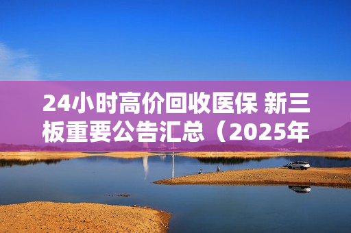 24小时高价回收医保 新三板重要公告汇总（2025年12月26日）